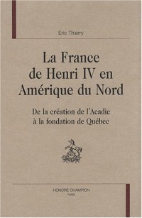 La France de Henri IV en Amérique du Nord : De la création de l'Acadie à la fondation de Québec