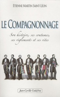 Le Compagnonnage : Son histoire, ses coutumes, ses règlements et ses rites