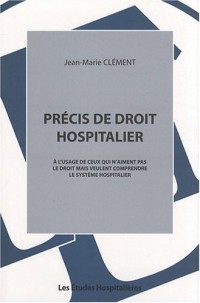 Précis de droit hospitalier : A l'usage de ceux qui n'aiment pas le droit mais veulent comprendre le système hospitalier