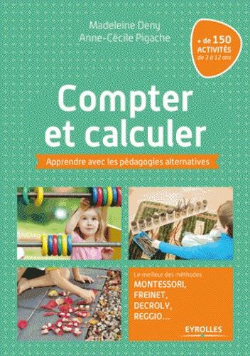 Compter et calculer: Apprendre avec les pédagogies alternatives. Le meilleur des méthodes Montessori, Freinet, Decroly, Reggio ...+ de 150 activités de 3 à 12 ans.