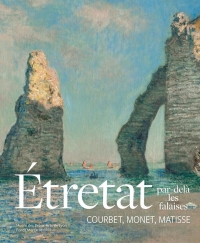 Étretat, par-delà les falaises: Courbet, Monet, Matisse