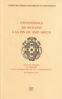 L'Intendance de Moulins à la fin du XVIIe siècle : Edition critique du mémoire Pour l'instruction du duc de Bourgogne