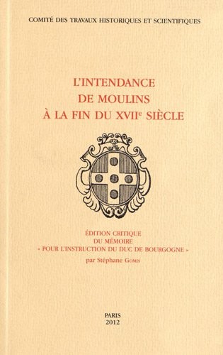 L'Intendance de Moulins à la fin du XVIIe siècle : Edition critique du mémoire Pour l'instruction du duc de Bourgogne