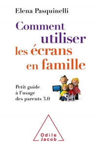 Comment utiliser les écrans en famille: Petit guide à l'usage des parents 3.0