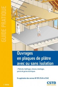 Ouvrages en plaques de plâtre avec ou sans isolation : Plafonds, habillages, cloisons, doublages, parois de gaines techniques, En application des normes NF DTU 25.41 et 25.42