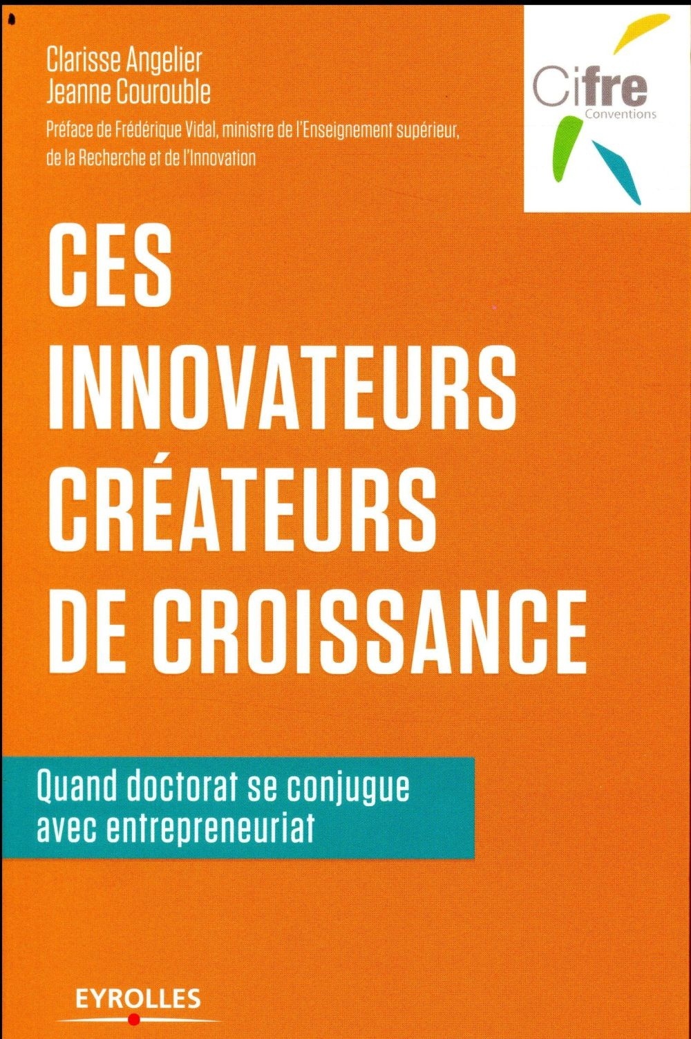 Ces innovateurs créateurs de croissance: Quand doctorat se conjugue avec entrepreunariat. Préface de Frédérique Vidal