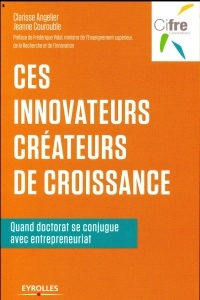 Ces innovateurs créateurs de croissance: Quand doctorat se conjugue avec entrepreunariat. Préface de Frédérique Vidal