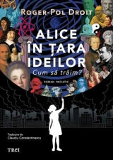 Alice in Tara Ideilor. Cum sa traim? - Roger-Pol Droit