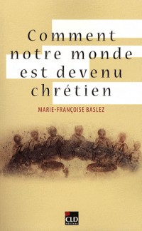 Comment notre monde est devenu chrétien [9782854435290]