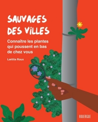 Sauvages des villes: Connaître les plantes qui poussent en bas de chez vous