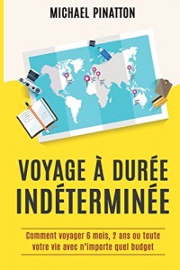 Voyage à Durée Indéterminée: Comment voyager 6 mois, 2 ans ou toute votre vie avec n'importe quel budget