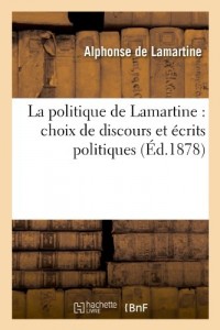 La politique de Lamartine : choix de discours et écrits politiques,: précédé d'une étude sur la vie politique de Lamartine