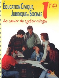 Education civique, juridique et sociale 1ère. Le cahier du lycéen-citoyen