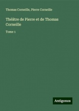 Théâtre de Pierre et de Thomas Corneille: Tome 1