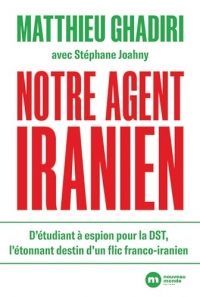Notre agent iranien: D'étudiant à espion pour la DST, l'étonnant destin d'un flic franco-iranien