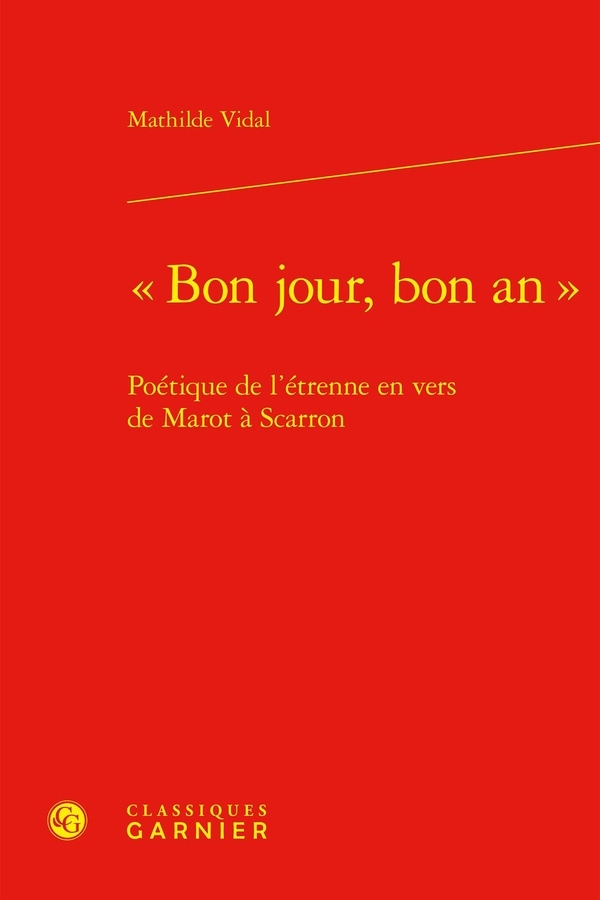 BON JOUR, BON AN - POÉTIQUE DE L'ÉTRENNE EN VERS DE MAROT À SCARRON: POÉTIQUE DE L'ÉTRENNE EN VERS DE MAROT À SCARRON