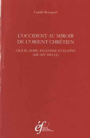 L'Occident au miroir de l'Orient chrétien : Cilicie, Syrie, Palestine et Egypte (XIIe-XIVe siècle)