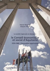 La société régionale en dialogue : le Conseil économique et social d'Aquitaine : 1974-1989 : l'innovation apprivoisée