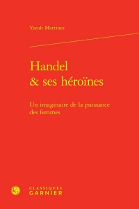 Handel & ses héroines - un imaginaire de la puissance des femmes: UN IMAGINAIRE DE LA PUISSANCE DES FEMMES