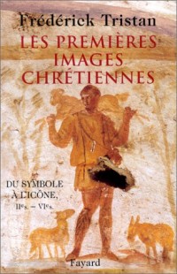 Les Premières Images chrétiennes. Du symbole à l'icône : IIème-VIème siècle