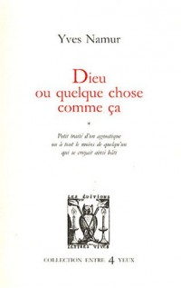 Dieu ou quelque chose comme ça : Petit traité d'un agnostique ou à tout le moins de quelqu'un qui se croyait ainsi bâti