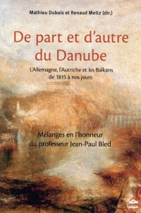 De part et d'autre du Danube : L'Allemagne, l'Autriche et les Balkans de 1815 à nos jours - Mélanges en l'honneur du professeur Jean-Paul Bled