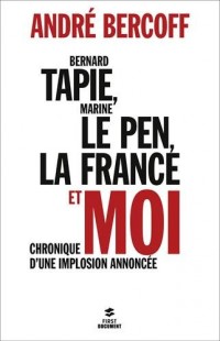 Bernard Tapie, Marine Le Pen, la France et moi : Chronique d'une implosion annoncée