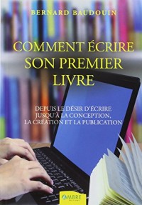 Comment écrire son premier livre - Depuis le désir d'écrire jusqu'à la conception...