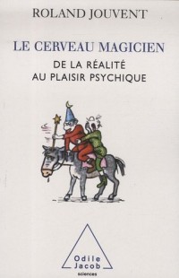 Le cerveau magicien : De la réalité au plaisir psychique