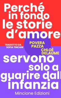 Povera pazza. Perché in fondo le storie d'amore servono solo a guarire dall'infanzia