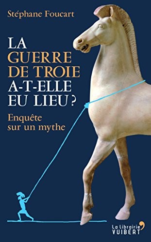 La guerre de Troie a-t-elle eu lieu? Enquête sur un mythe