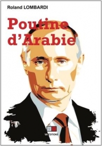 Poutine d'Arabie - Ou Comment et Pourquoi la Russie Est Devenue Incontournable en Mediterranee