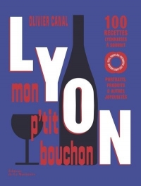 Lyon, mon p'tit bouchon: 80 recettes lyonnaises et virées gastronomiques