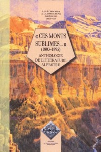 Ces monts sublimes... (1803-1895) anthologie de littérature alpestre
