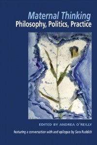 Maternal Thinking: Philosophy, Politics, Practice