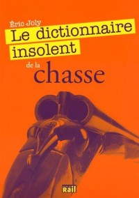 Dictionnaire Insolent de la Chasse (le)