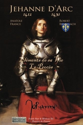 La vie de Jeanne d'Arc, son Procès: Paysanne, Guerrière et Sainte. [9791096314874]