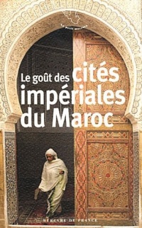 Le goût des cités impériales du Maroc: Fès, Marrakech, Meknès et Rabat