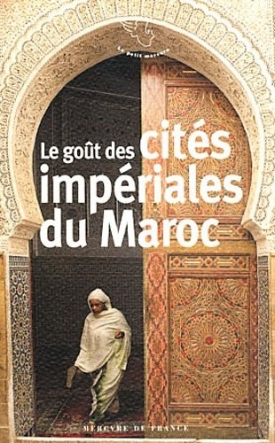 Le goût des cités impériales du Maroc: Fès, Marrakech, Meknès et Rabat