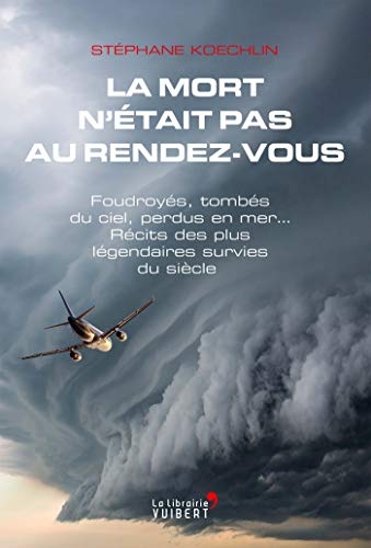 La mort n'était pas au rendez-vous : Foudroyés, tombés du ciel, perdus en mer... Récits des plus légendaires survies du siècle