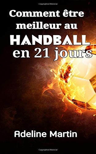 Comment être meilleur au handball en 21 jours: Guide ultime pour améliorer radicalement vos compétences de tir, de passage et de dribble au handball (Handball en noir et blanc)