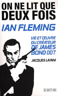 Ian Fleming : On ne lit que deux fois. Vie et oeuvre du créateur de James Bond 007