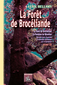 La Forêt de Brocéliande (forêt de Bréchéliant, la fontaine de Bérenton) quelques lieux d'alentour, les principaux personnages qui s'y rapportent : Tome 3