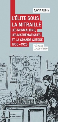 L'élite sous la mitraille : Les normaliens, les mathématiques et la Grande Guerre 1900-1925