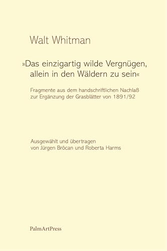 Das einzigartig wilde Vergnügen, allein in den Wäldern zu sein: Fragmente aus dem handschriftlichen Nachlaß zur Ergänzung der Grasblätter von 1891/1892