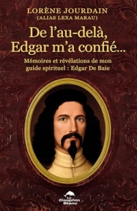 De l'au-delà, Edgar m'a confié... Mémoires et révélations de mon guide spirituel : Edgar De Baie