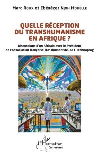 Quelle réception du transhumanisme en Afrique ?: Discussions d’un Africain avec le Président de l’Association française Transhumaniste, AFT Technoprog