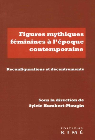 Figures mythiques féminines à l'époque contemporaine: Réinvestissements, reconfigurations, décentrements