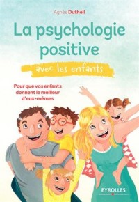 La psychologie positive avec les enfants: Pour que vos enfants donnent le meilleur d'eux-mêmes.