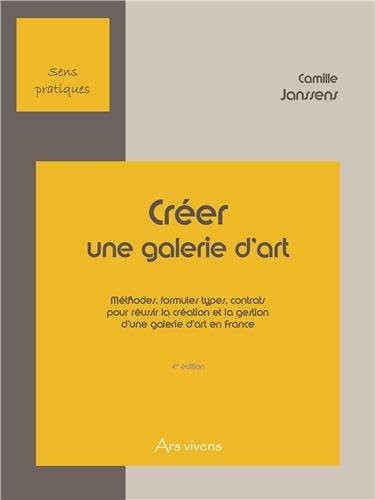Créer une galerie d'art : Méthodes, formules types, contrats pour réussir la création et la gestion d'une galerie d'art en France